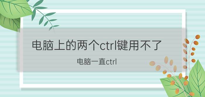 电脑上的两个ctrl键用不了 电脑一直ctrl alt del开不了机？